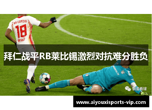 拜仁战平RB莱比锡激烈对抗难分胜负