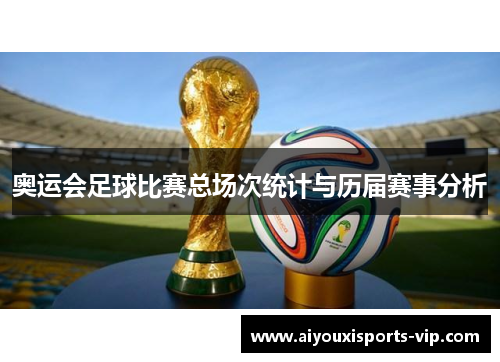 奥运会足球比赛总场次统计与历届赛事分析