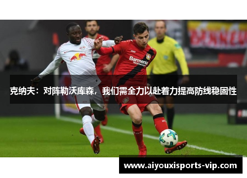 克纳夫：对阵勒沃库森，我们需全力以赴着力提高防线稳固性