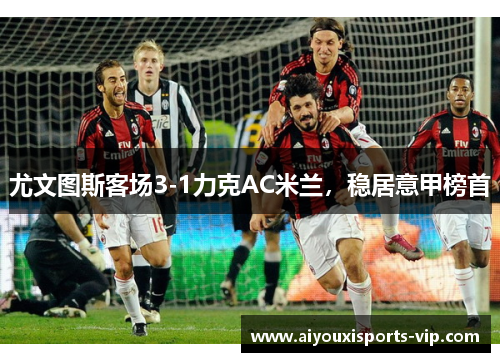 尤文图斯客场3-1力克AC米兰，稳居意甲榜首