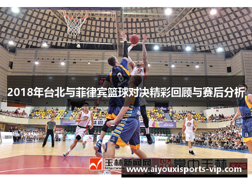 2018年台北与菲律宾篮球对决精彩回顾与赛后分析