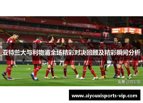 亚特兰大与利物浦全场精彩对决回顾及精彩瞬间分析