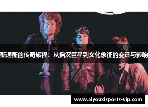 斯通斯的传奇旅程：从摇滚巨星到文化象征的变迁与影响